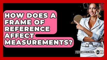 How Does A Frame Of Reference Affect Measurements? - Physics Frontier