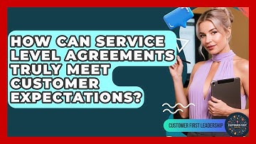 How Can Service Level Agreements Truly Meet Customer Expectations? - Customer First Leadership