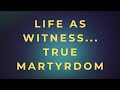 Life As Witness, True Martyrdom