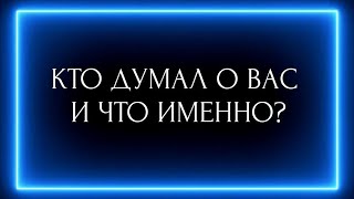 КТО ДУМАЛ О ВАС СЕГОДНЯ И ЧТО ИМЕННО?