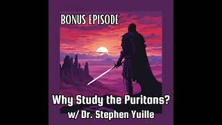 S1B5: Why the Puritans Matter w/ Dr. Stephen Yuille