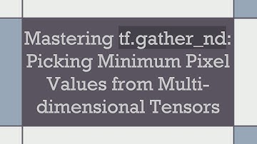 Mastering tf.gather_nd: Picking Minimum Pixel Values from Multi-dimensional Tensors