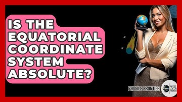 Is The Equatorial Coordinate System Absolute? - Physics Frontier
