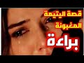 قصة اليتيمة المظلومه براءة وكشف حقيقة ما تخفيه 