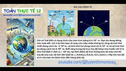 🚀 TOÁN THỰC TẾ 12 🔍 BÀI TOÁN ĐỊNH VỊ 🌍 Xác định vị trí của BẠN AN trên MẶT ĐẤT bằng HỆ TỌA ĐỘ OXYZ