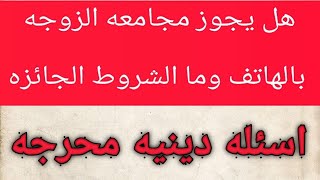 هل يجوز مجامعه الزوجه على الهاتف/ماهي الشروط لجواز ذالك