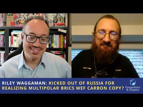 Riley Waggaman: Kicked Out of Russia for Realizing Multipolar BRICS is WEF Carbon Copy?