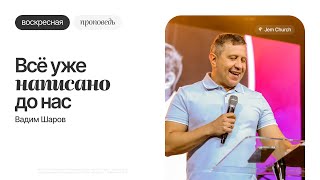 Вадим Шаров - Всё уже написано до нас | Воскресная проповедь | Церковь «Посольство Иисуса»