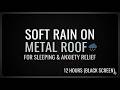 Soft Rain on Metal Roof for Anxiety Relief &amp; Sleeping (12 Hours Black Screen)