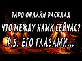 ЧТО МЕЖДУ НАМИ СЕЙЧАС ЕГО ГЛАЗАМИ. Гадание онлайн. Онлайн расклад