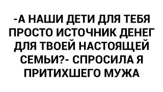 -And are our children just a source of money for your real family? - I asked my quiet husband.