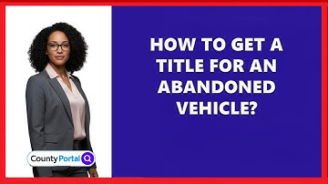 How To Get A Title For An Abandoned Vehicle?