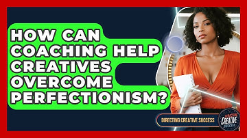 How Can Coaching Help Creatives Overcome Perfectionism? - Directing Creative Success