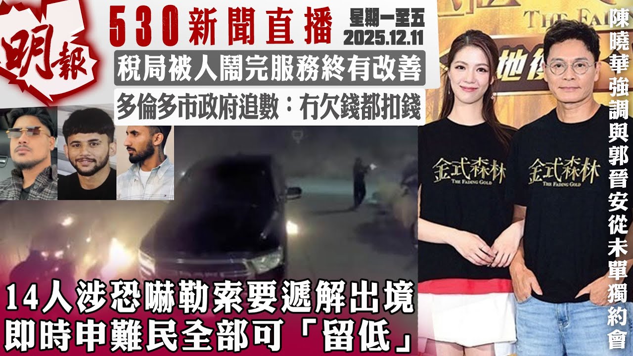 明報五點半新聞直播 (2025.12.11) ︳14人涉恐嚇勒索要遞解出境  即時申難民全部可「留低」︳稅局被人鬧完服務終有改善︳多倫多市政府追數：冇欠錢都扣錢