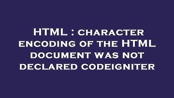 HTML : character encoding of the HTML document was not declared codeigniter