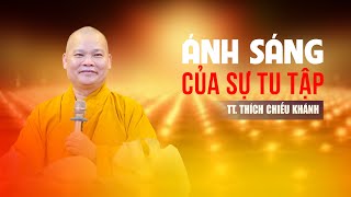 ÁNH SÁNG CỦA SỰ TU TẬP | THÍCH CHIẾU KHÁNH