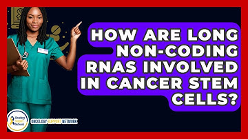 How Are Long Non-coding RNAs Involved In Cancer Stem Cells? - Oncology Support Network