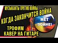 МУЗЫКАНТЫ ПРОТИВ ВОЙНЫ!! КАВЕР НА ГИТАРЕ."КОГДА ЗАКОНЧИТСЯ ВОЙНА"ТРОФИМ