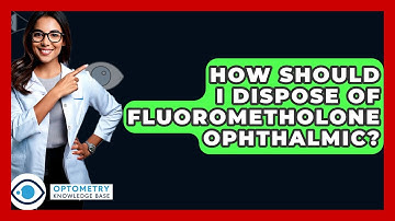 How Should I Dispose Of Fluorometholone Ophthalmic? - Optometry Knowledge Base