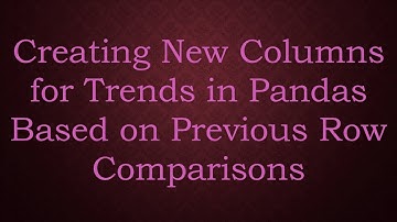 Creating New Columns for Trends in Pandas Based on Previous Row Comparisons