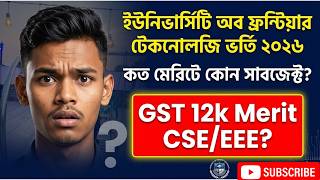 ইউনিভার্সিটি অব ফ্রন্টিয়ার টেকনোলজি ভর্তি তথ্যাবলি কত মেরিটে কোন সাবজেক্ট পাব২০২৬|GST A Unit Chance