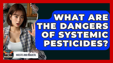What Are The Dangers Of Systemic Pesticides? - Insects and Invaders