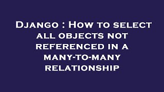 Famous Django : How to select all objects not referenced in a many-to-many relationship Wealth
