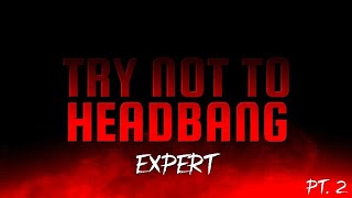 TRY NOT TO HEADBANG CHALLENGE (EXPERT Pt. 2)