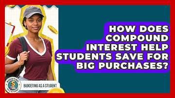 How Does Compound Interest Help Students Save For Big Purchases? - Budgeting as a Student