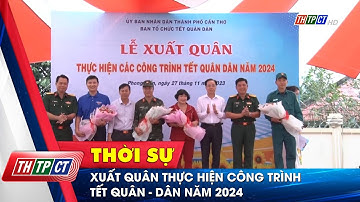 Xuất quân thực hiện công trình Tết Quân - Dân năm 2024 | Cần Thơ TV
