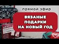 ПРЯМОЙ ЭФИР: вязаные подарки для близких на Новый год