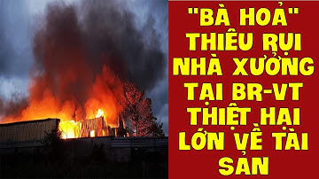 TIN NÓNG: "BÀ HOẢ" THIÊU RỤI NHÀ XƯỞNG TẠI BR-VT, THIỆT HẠI LỚN VỀ TÀI SẢN