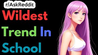 Wildest school trends Pt 2 | Ask Reddit