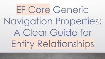 EF Core Generic Navigation Properties: A Clear Guide for Entity Relationships