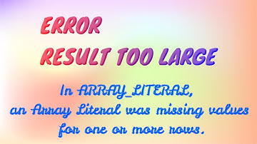 RESULT TOO LARGE ERROR - In ARRAY_LITERAL, an Array Literal was missing values for one or more rows