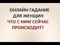 ЧТО У НЕГО СЕЙЧАС ПРОИСХОДИТ В ЖИЗНИ?  ГАДАНИЕ ДЛЯ ЖЕНЩИН. Онлайн Таро гадание.