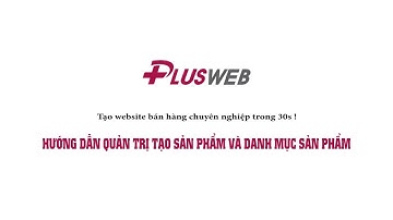 Hướng dẫn đăng sản phẩm và tạo danh mục - PlusWeb.vn