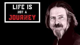 Life Is Not A Journey Dr. Alan Watts