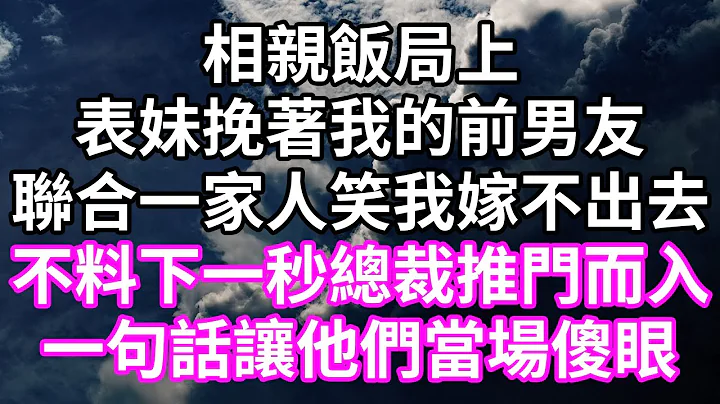 相親飯局上！表妹挽着我的前男友！聯合一家人笑我嫁不出去！不料下一秒總裁推門而入！一句話讓他們當場傻眼！#為人處世 #幸福人生#為人處世 #生活經驗 #情感故事#以房養老#唯美頻道 #婆媳故事 - 天天要聞