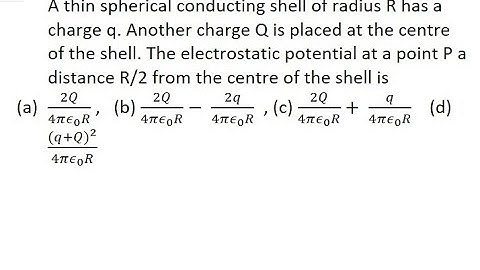 4 | A thin spherical conducting shell of radius R has a charge q. Another charge Q is placed at the
