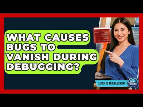 What Causes Bugs To Vanish During Debugging? - Learn To Troubleshoot