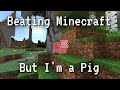 I Beat Minecraft, but I'm a pig.