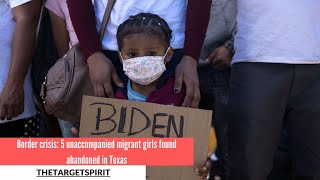 Border crisis 5 unaccompanied migrant girls found abandoned in Texas