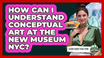 How Can I Understand Conceptual Art At The New Museum NYC? - Learn About New York