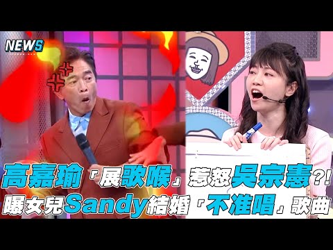 【綜藝大熱門】高嘉瑜「展歌喉」惹怒吳宗憲?!曝女兒Sandy結婚「不准唱」歌曲