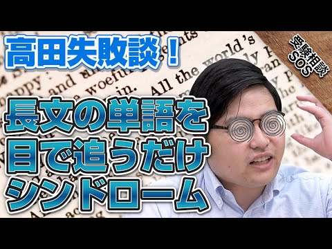 高田先生の失敗談！【長文の単語を目で追うだけシンドローム】の解決策！！｜受験相談SOS