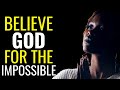 BELIEVE GOD FOR THE IMPOSSIBLE - YOUR MIRACLE IS COMING