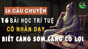 16 Câu Chuyện 16 Bài Học Trí Tuệ Cổ Nhân Dạy, Biết Càng Sớm Càng Có Lợi | Triết Lý Sống Thâm Thúy
