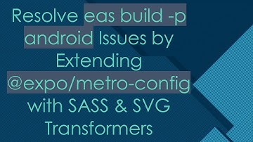 Resolve eas build -p android Issues by Extending @expo/metro-config with SASS & SVG Transformers