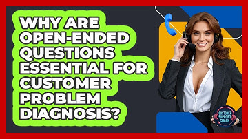 Why Are Open-ended Questions Essential For Customer Problem Diagnosis? - Customer Support Coach